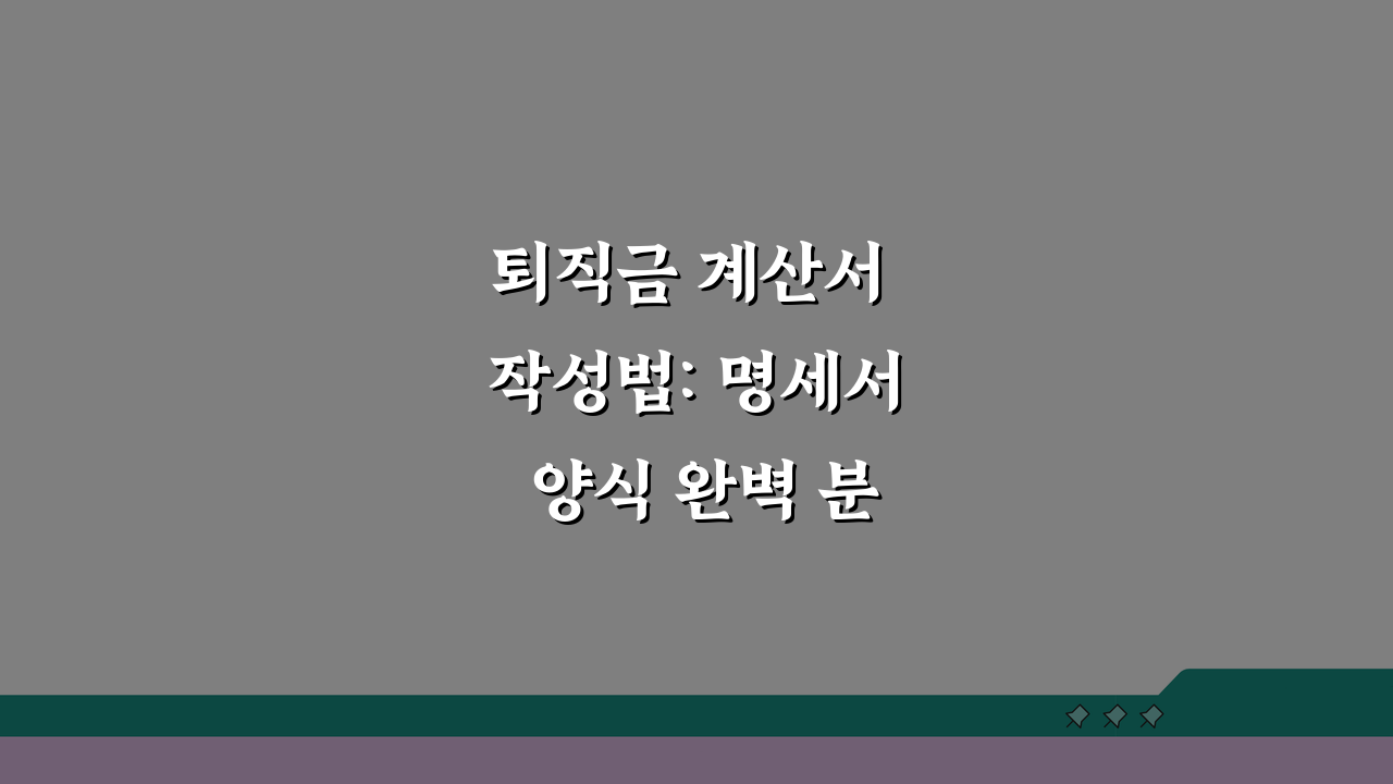 퇴직금 계산서 작성법: 명세서 양식 완벽 분석 및 기재요령