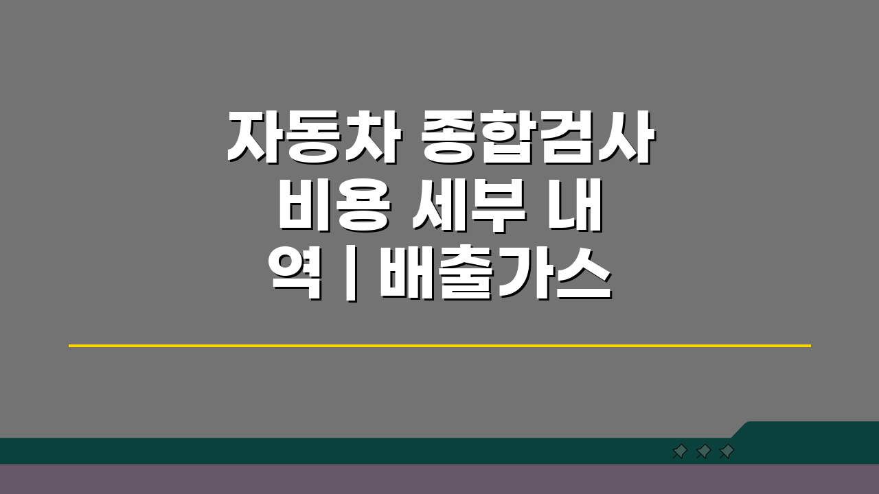 자동차 종합검사 비용 세부 내역 | 배출가스/소음/안전도 검사 항목별 요금 총정리