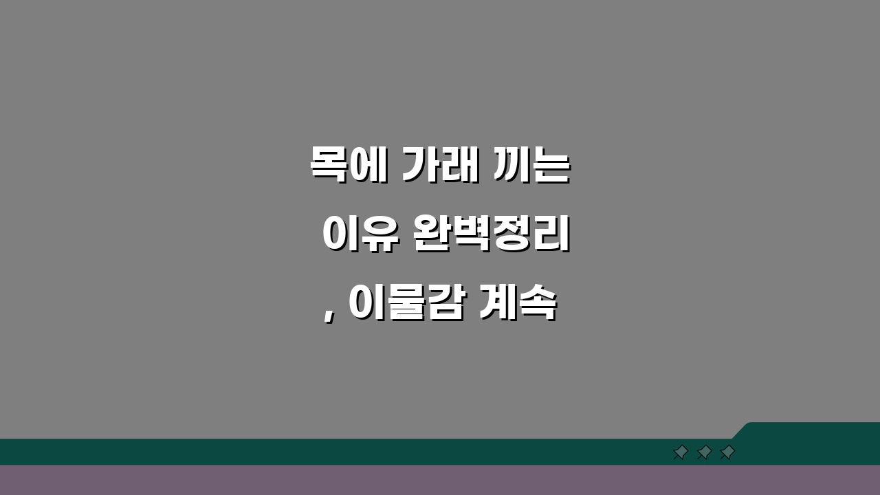 목에 가래 끼는 이유 완벽정리, 이물감 계속 원인 파헤치기