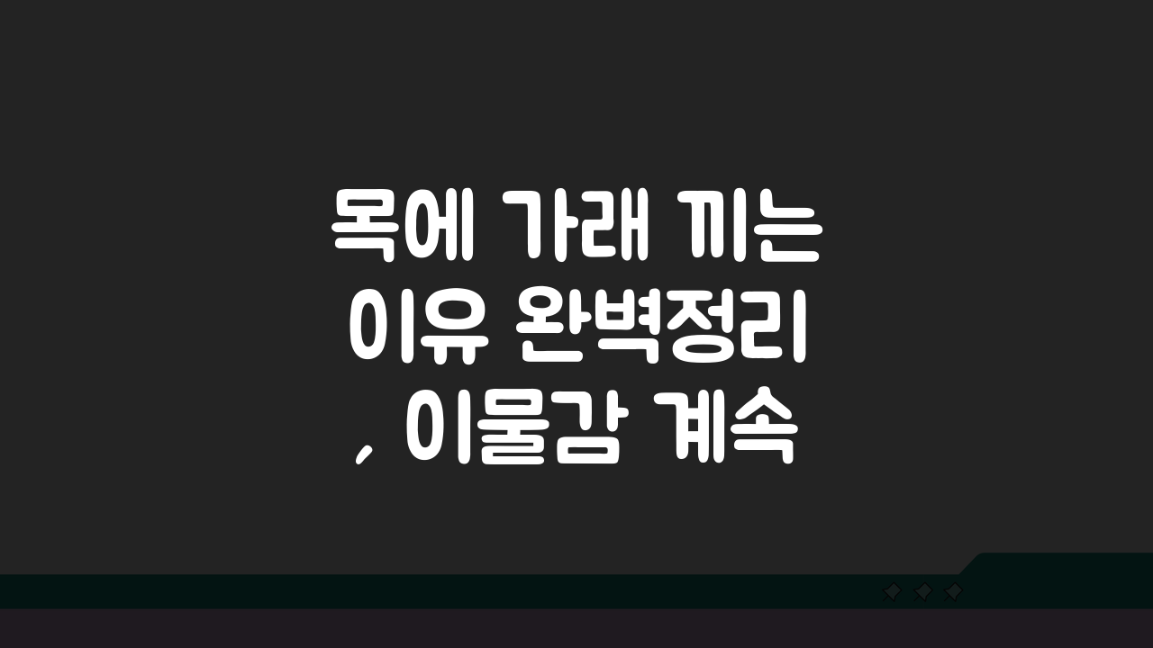 목에 가래 끼는 이유 완벽정리, 이물감 계속 원인 파헤치기