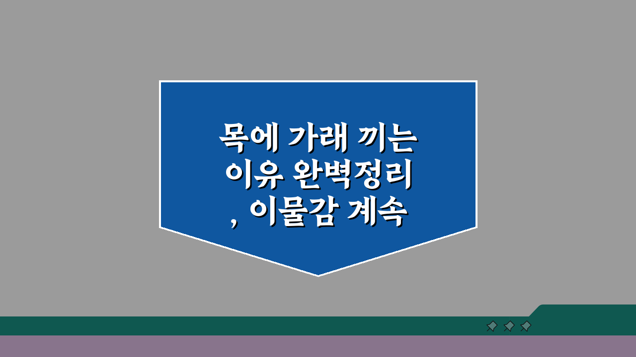 목에 가래 끼는 이유 완벽정리, 이물감 계속 원인 파헤치기