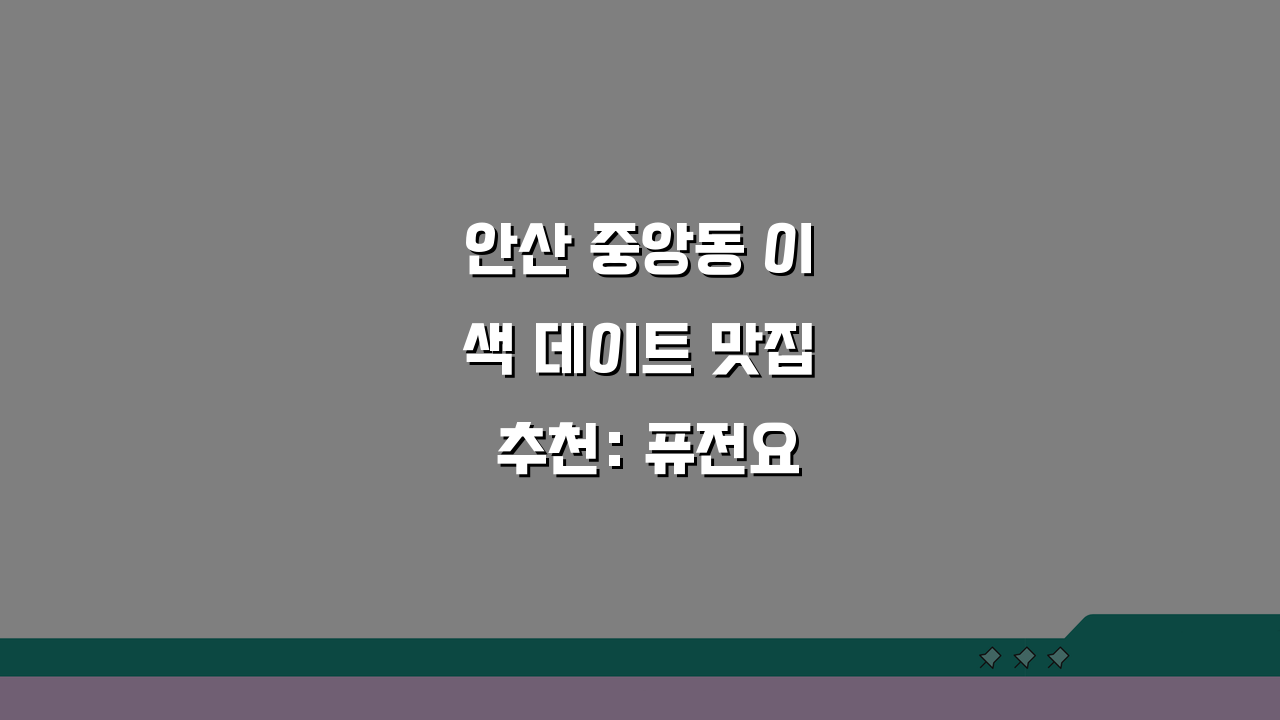 안산 중앙동 이색 데이트 맛집 추천: 퓨전요리, 분위기 끝판왕 5곳