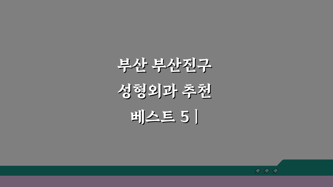 부산 부산진구 성형외과 추천 베스트 5 | 눈코윤곽 가격비교 후기