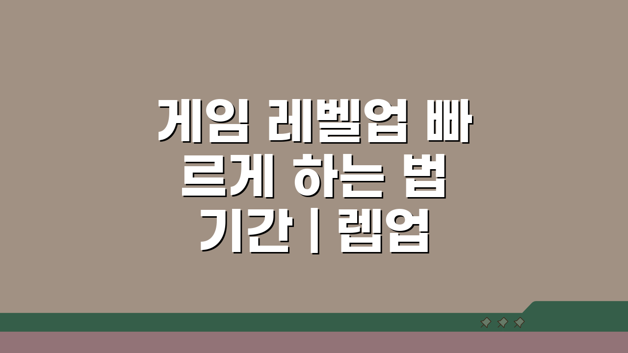 게임 레벨업 빠르게 하는 법 기간 | 렙업 효율적인 방법 5가지 공개