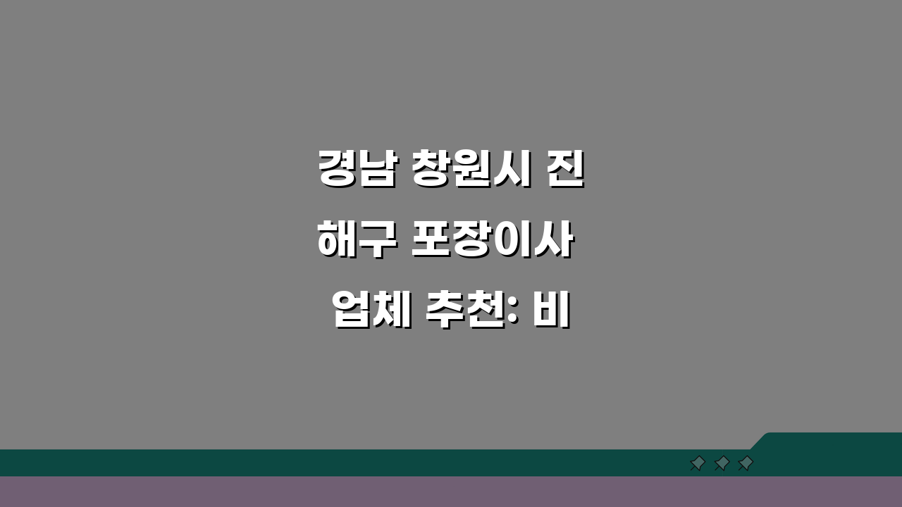 경남 창원시 진해구 포장이사 업체 추천: 비용, 견적비교, 가격 총정리 A to Z