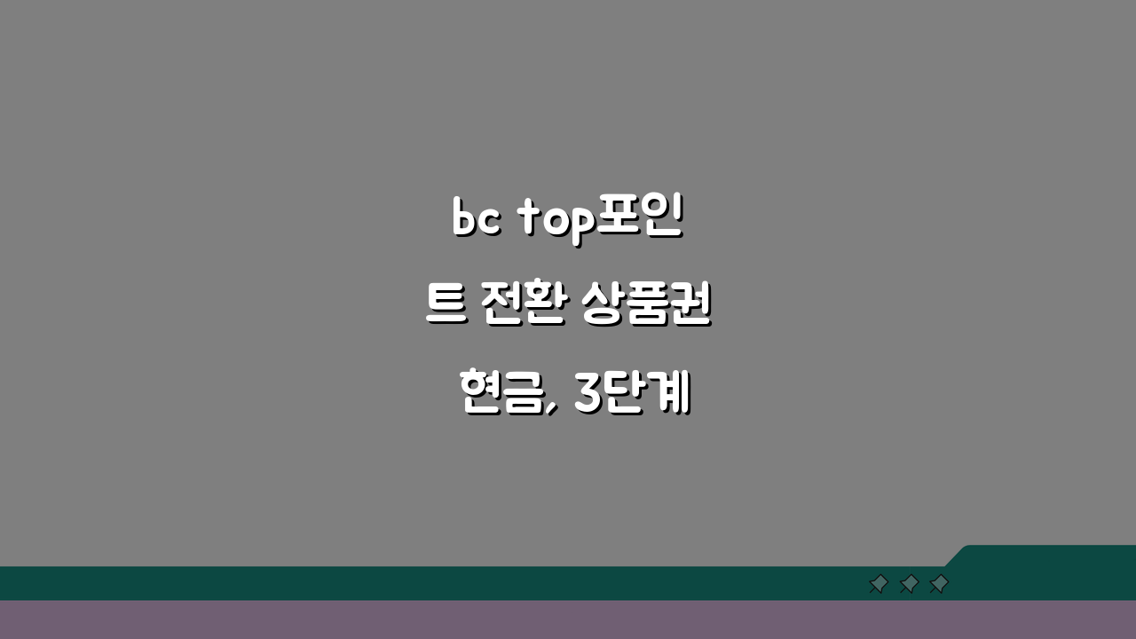 bc top포인트 전환 상품권 현금, 3단계 완벽 전환 가이드