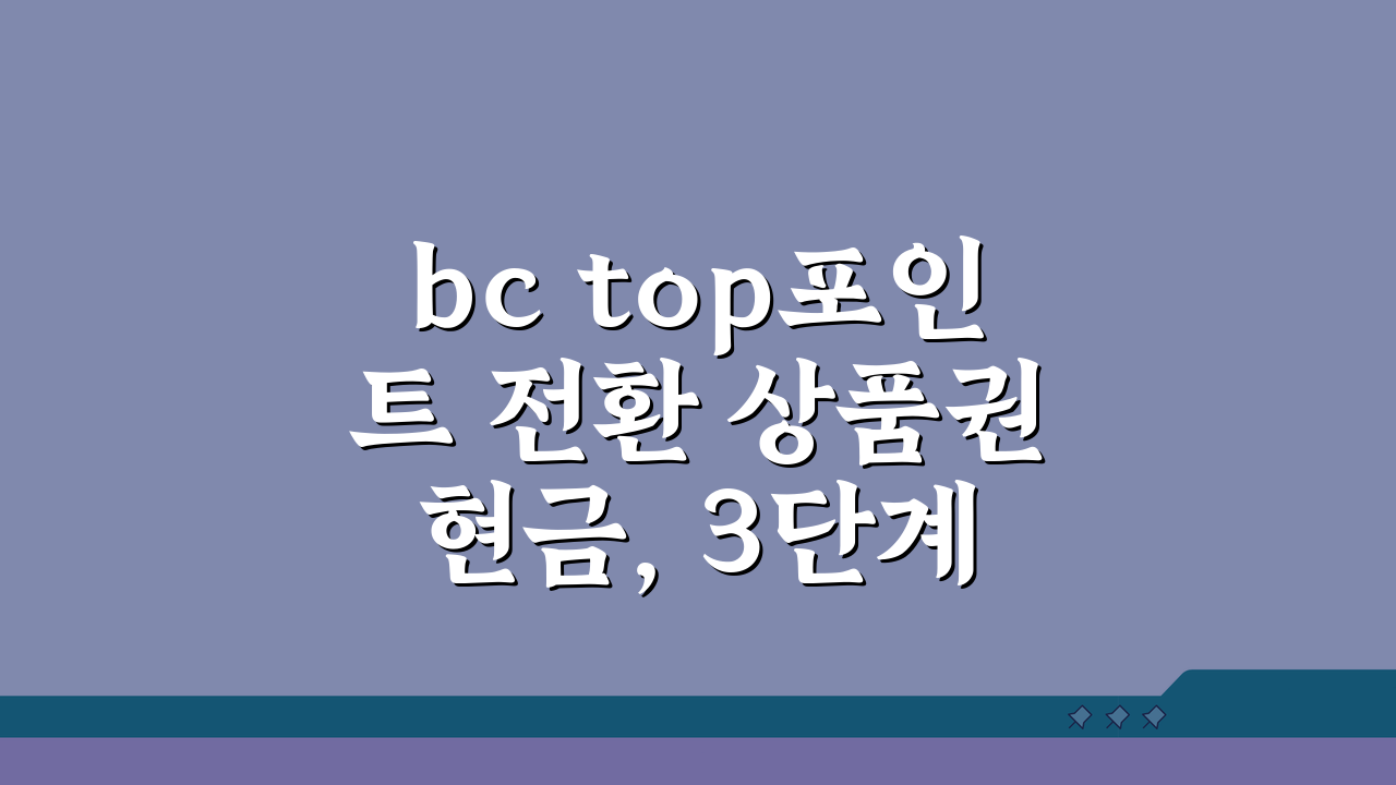 bc top포인트 전환 상품권 현금, 3단계 완벽 전환 가이드